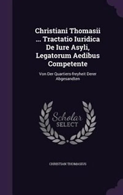 Christiani Thomasii ... Tractatio Iuridica De Iure Asyli, Legatorum Aedibus Competente: Von Der Quartiers-freyheit Derer Abgesandten