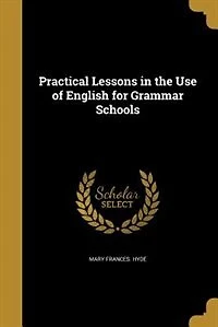 Practical Lessons the Use of English for Grammar Schools