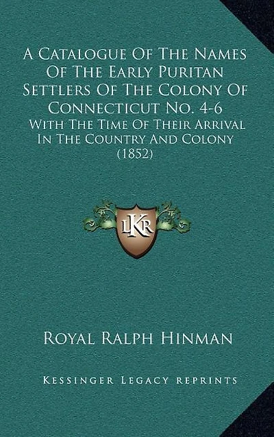A Catalogue Of The Names Of The Early Puritan Settlers Of The Colony Of Connecticut No. 4-6: With The Time Of Their Arrival In The Country And Colony (1852