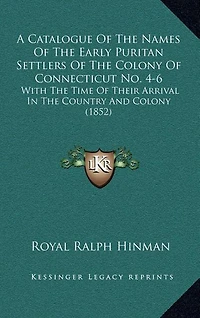 A Catalogue Of The Names Of The Early Puritan Settlers Of The Colony Of Connecticut No. 4-6: With The Time Of Their Arrival In The Country And Colony (1852