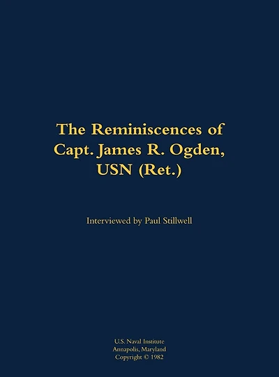The Reminiscences of Capt. James R. Ogden, USN (Ret.): 1911-1982