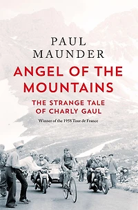Angel of The Mountains: Curious Life Charly Gaul, Cycling's Forgotten Superstar