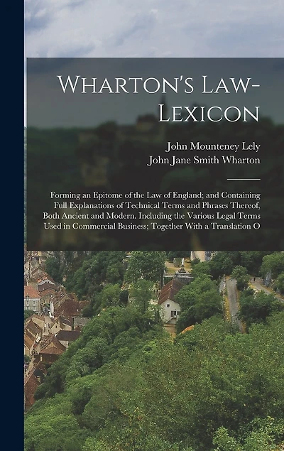 Wharton's Law-Lexicon: Forming an Epitome of the Law of England; and Containing Full Explanations of Technical Terms and Phrases Thereof