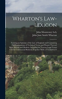 Wharton's Law-Lexicon: Forming an Epitome of the Law of England; and Containing Full Explanations of Technical Terms and Phrases Thereof