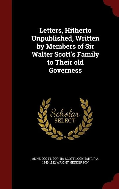 Letters, Hitherto Unpublished, Written by Members of Sir Walter Scott's Family to Their old Governess