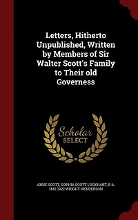 Letters, Hitherto Unpublished, Written by Members of Sir Walter Scott's Family to Their old Governess