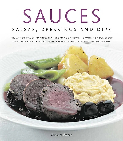 Sauces, Salsas, Dressings & Dips: The art of sauce making: transform your cooking with 150 delicious ideas for every kind dish, shown 300 stunning photographs