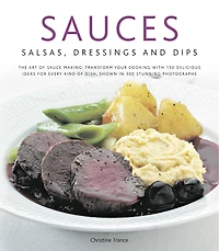 Sauces, Salsas, Dressings & Dips: The art of sauce making: transform your cooking with 150 delicious ideas for every kind dish, shown 300 stunning photographs