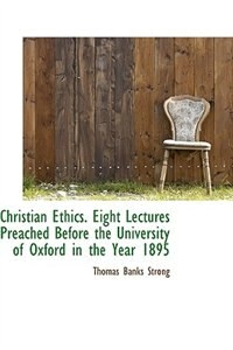 Christian Ethics. Eight Lectures Preached Before the University of Oxford Year 1895 on Foundation Late Rev. John Bampton..
