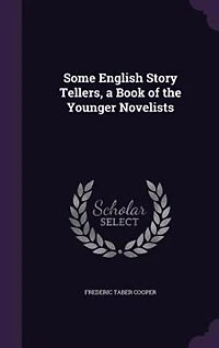 Some English Story Tellers a Book of the Younger Novelists (Classic Reprint)