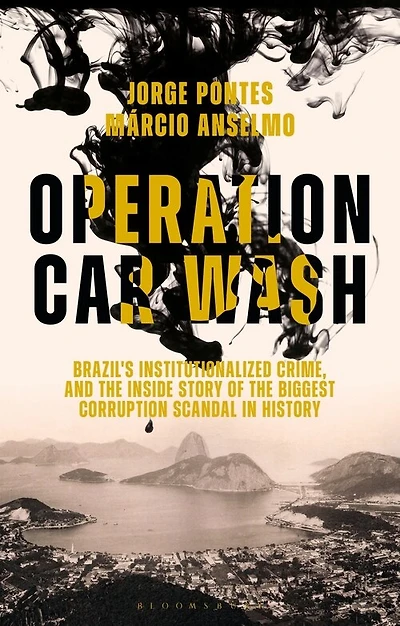 Operation Car Wash: Brazil's Institutionalized Crime And The Inside Story Of Biggest Corruption Scandal History