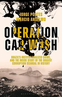 Operation Car Wash: Brazil's Institutionalized Crime And The Inside Story Of Biggest Corruption Scandal History