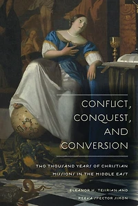 Conflict, Conquest, and Conversion: Two Thousand Years of Christian Missions the Middle East
