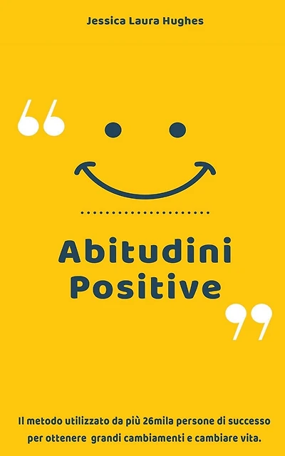 Abitudini Positive: Il Metodo Utilizzato da più 26mila Persone di Successo per Ottenere Grandi Cambiamenti e Cambiare Vita.