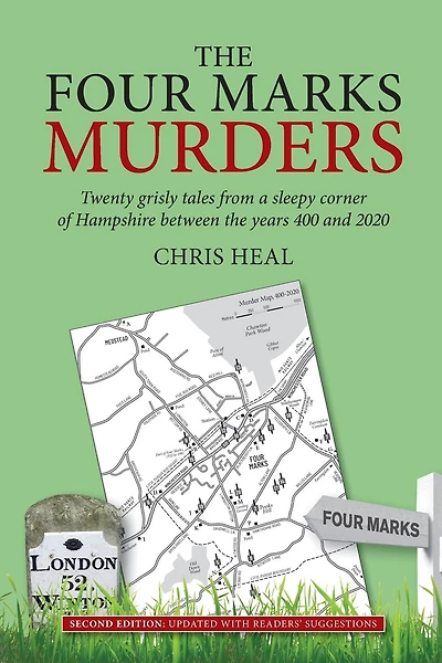 The Four Marks Murders: Twenty Grisly Tales From A Sleepy Corner Of Hampshire Between The Years 400 And 2020