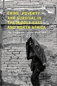 Crime, Poverty And Survival The Middle East North Africa: 'dangerous Classes' Since 1800