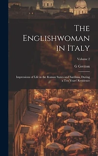 The Englishwoman in Italy: Impressions of Life in the Roman States and Sardinia, During a Ten Years' Residence; Volume 2