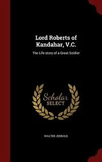 Lord Roberts of Kandahar, V.C.: The Life-story of a Great Soldier