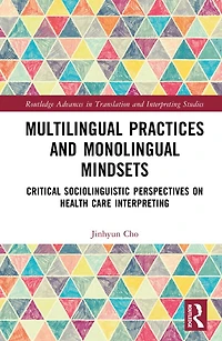 Multilingual Practices and Monolingual Mindsets: Critical Sociolinguistic Perspectives on Health Care Interpreting