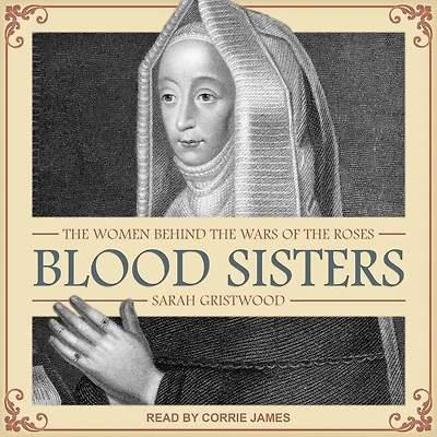 Blood Sisters Lib/E: the Women Behind Wars of Roses