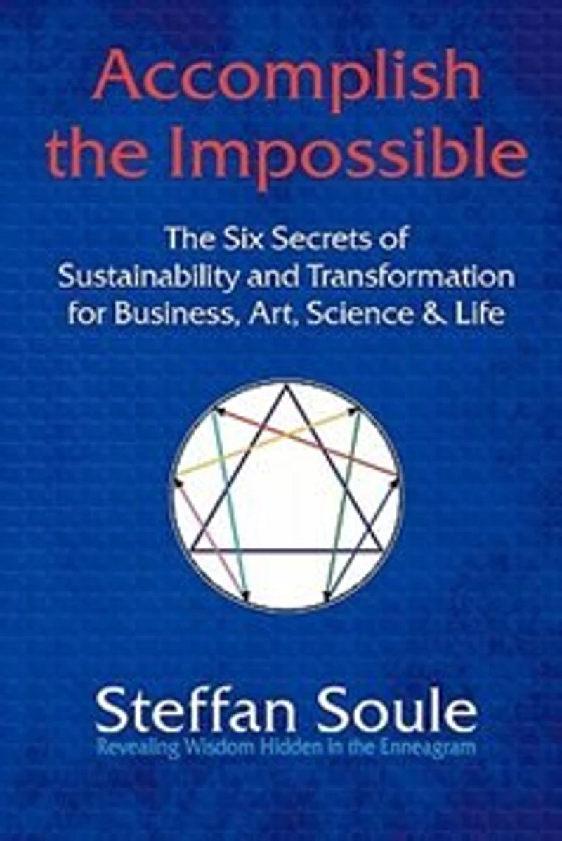 Accomplish The Impossible: The Six Secrets Of Sustainability And Transformation For Business, Art, Science & Life