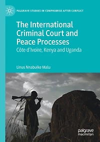 The International Criminal Court And Peace Processes: Cete D'ivoire, Kenya And Uganda