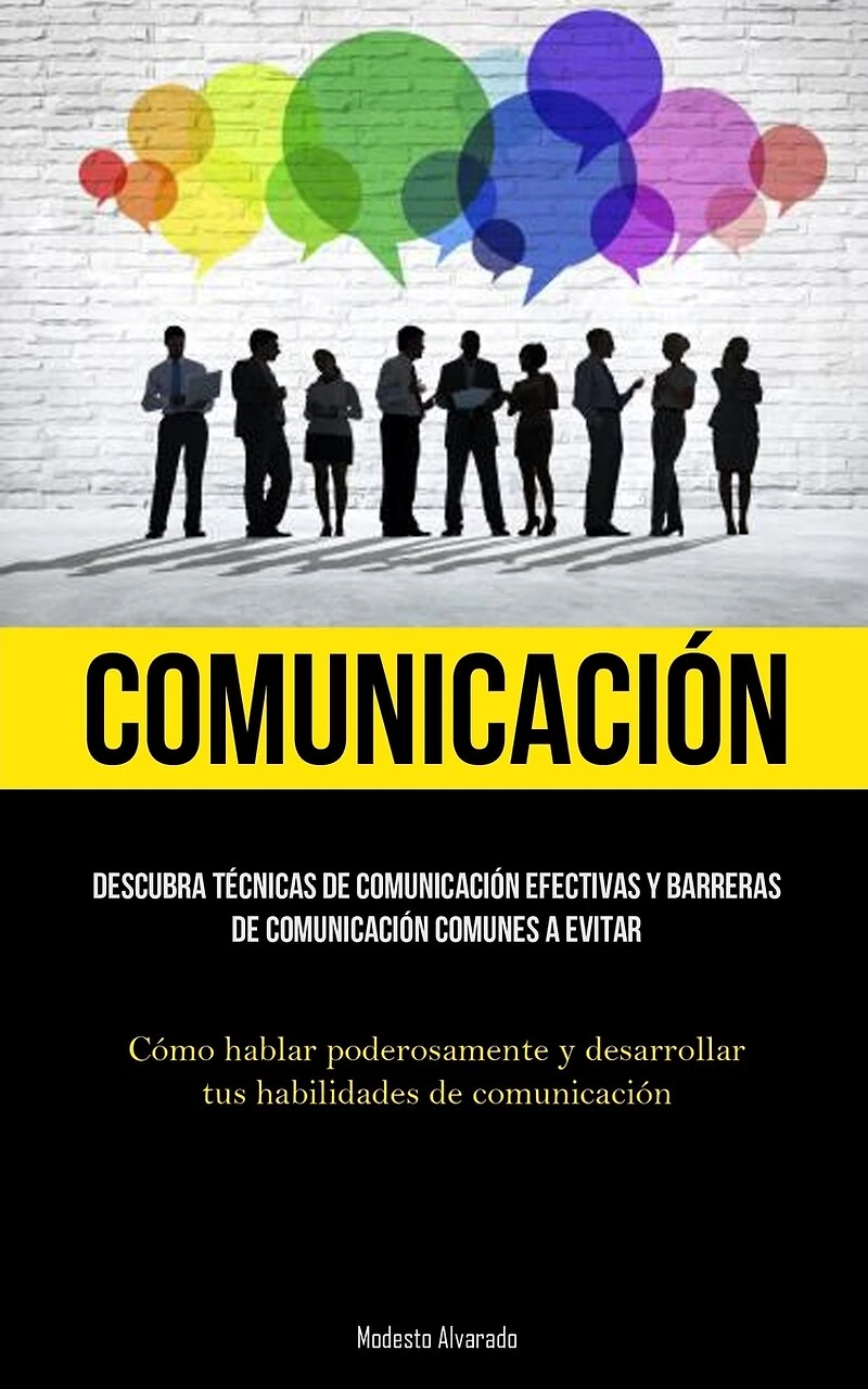 Comunicación: Descubra técnicas de comunicación efectivas y barreras de comunicación comunes a evitar (Cómo hablar poderosamente y desarrollar tus habilidades de comunicación)