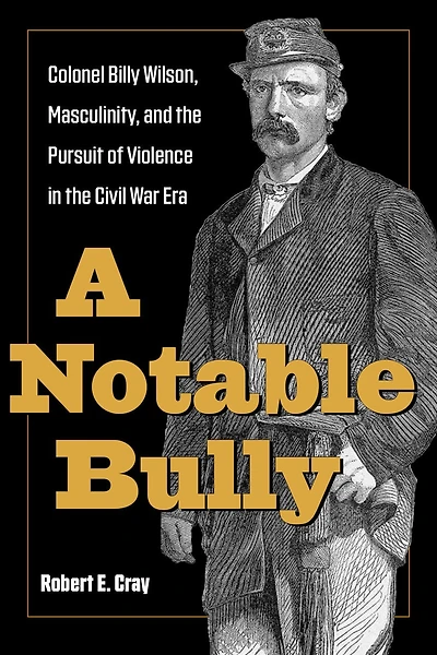 A Notable Bully: Colonel Billy Wilson, Masculinity, and the Pursuit of Violence Civil War Era