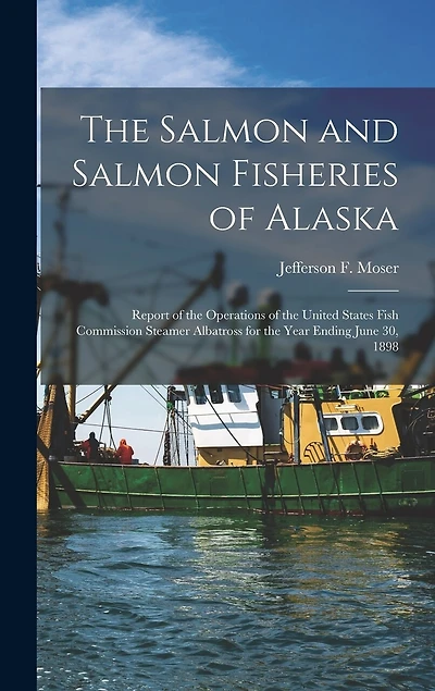 The Salmon and Salmon Fisheries of Alaska: Report of the Operations of the United States Fish Commission Steamer Albatross for the Year Ending June 30, 1898