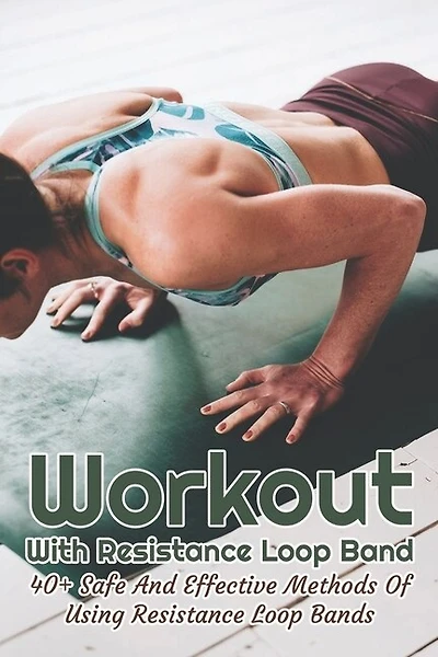 Workout With Resistance Loop Band: 40+ Safe And Effective Methods Of Using Resistance Loop Bands: Resistance Band Exercises For Glutes