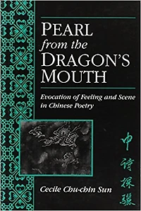 Pearl from the Dragon’s Mouth: Evocation of Scene and Feeling Chinese Poetry