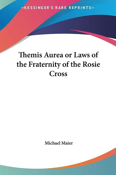 Themis Aurea or Laws of the Fraternity of the Rosie Cross