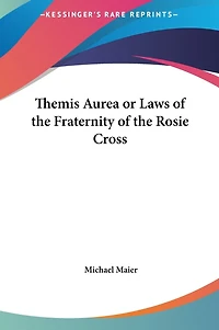 Themis Aurea or Laws of the Fraternity of the Rosie Cross