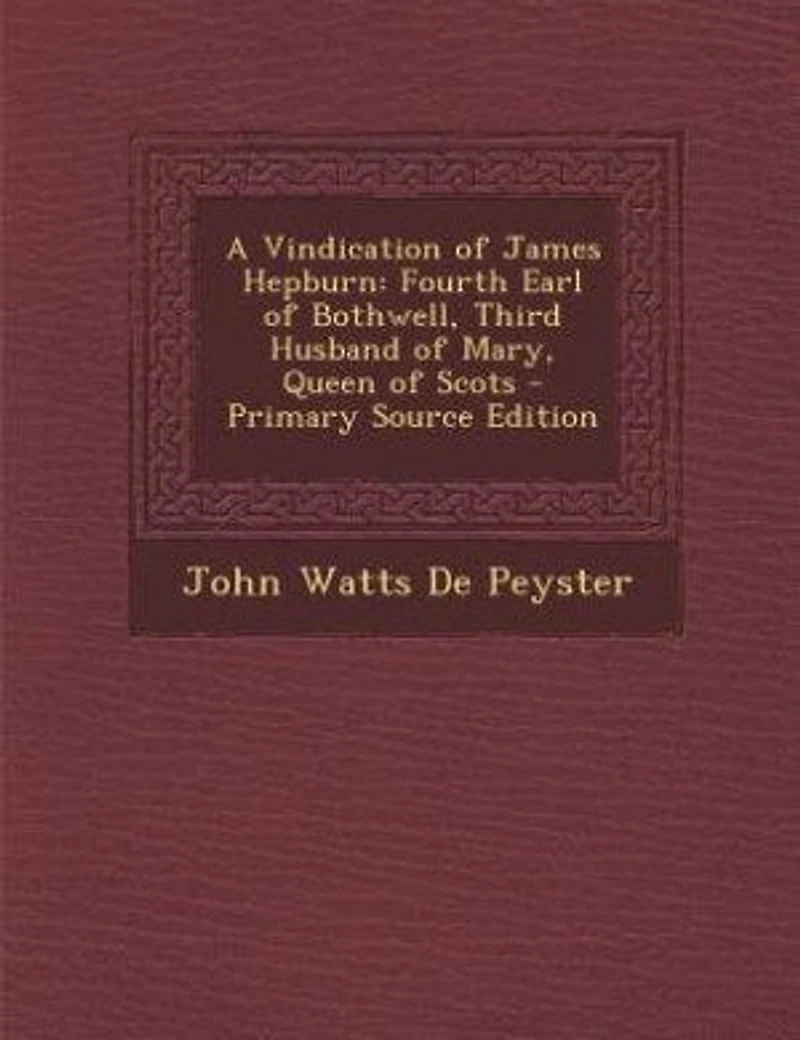 A Vindication of James Hepburn, Fourth Earl Bothwell, Third Husband Mary, Queen Scots
