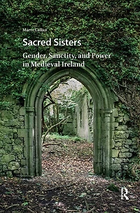 Sacred Sisters: Gender, Sanctity, and Power Medieval Ireland