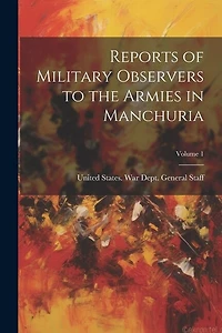Reports of Military Observers to the Armies in Manchuria; Volume 1