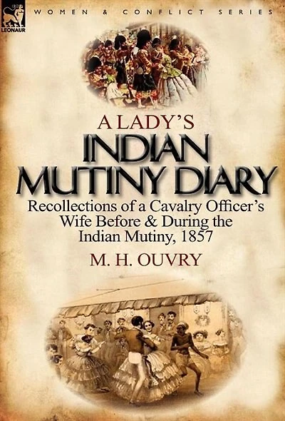 A Lady's Indian Mutiny Diary: Recollections Of Cavalry Officer's Wife Before & During The Mutiny, 1857