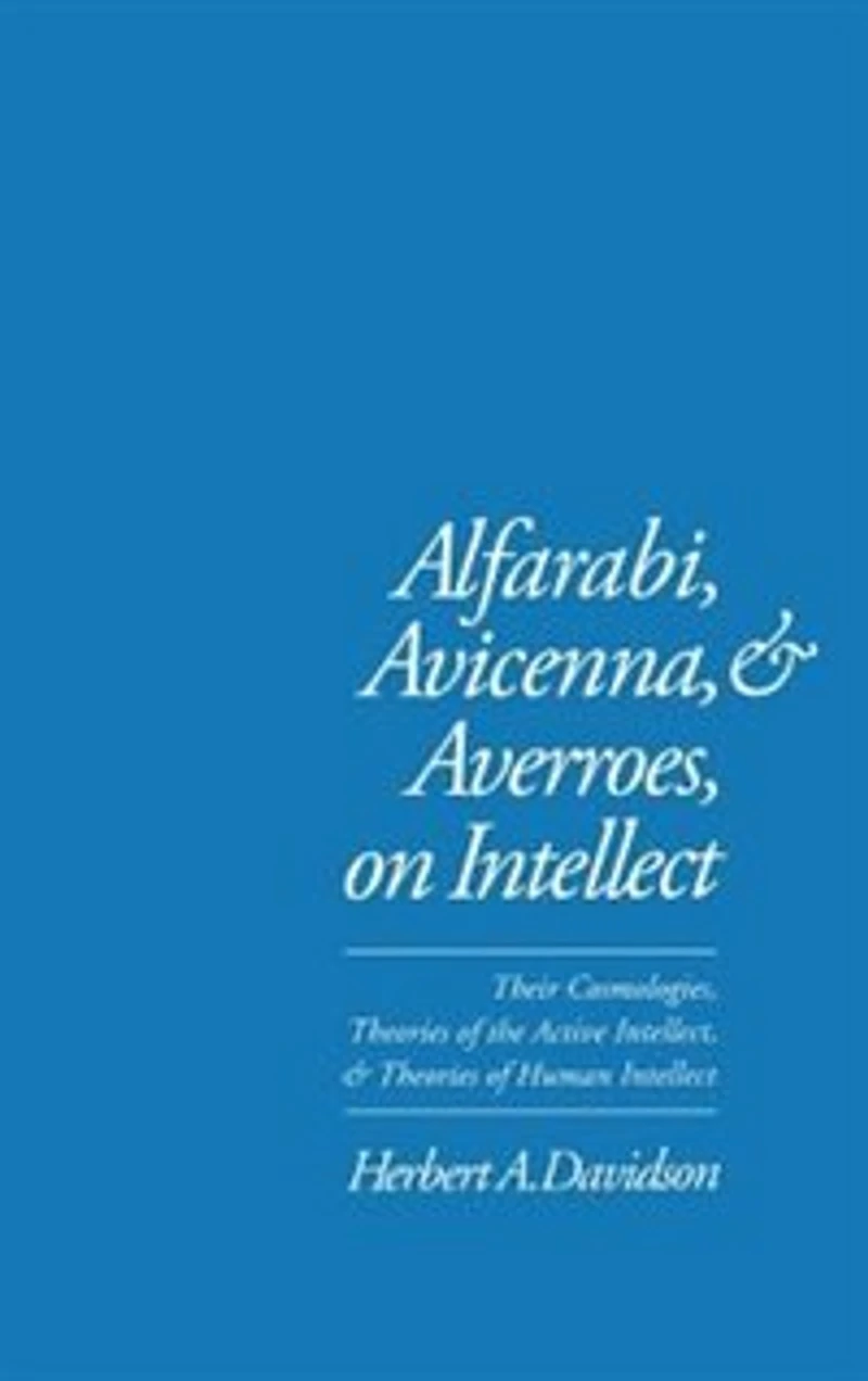 Alfarabi, Avicenna, and Averroes, on Intellect: Their Cosmologies, Theories of the Active Intellect, and Theories of Human Intellect