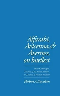Alfarabi, Avicenna, and Averroes, on Intellect: Their Cosmologies, Theories of the Active Intellect, and Theories of Human Intellect