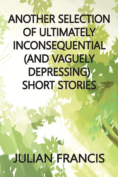 Another Selection of Ultimately Inconsequential and Vaguely Depressing Stories
