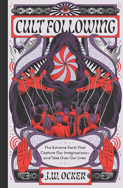 Cult Following: The Extreme Sects That Capture Our Imaginations—and Take Over Lives