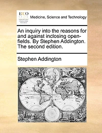 An Inquiry Into The Reasons for and Against Inclosing Open-fields. By Stephen Addington. Second Edition