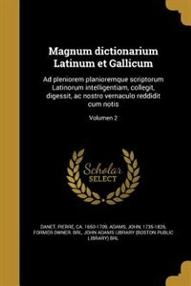 Magnum dictionarium Latinum et Gallicum: Ad pleniorem planioremque scriptorum Latinorum intelligentiam, collegit, digessit, ac nostro vernac