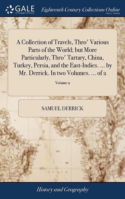 A Collection of Travels, Thro' Various Parts of the World; but More Particularly, Thro' Tartary, China, Turkey, Persia, and the East-Indies. ... by Mr. Derrick. In two Volumes. ... of 2; Volume 2