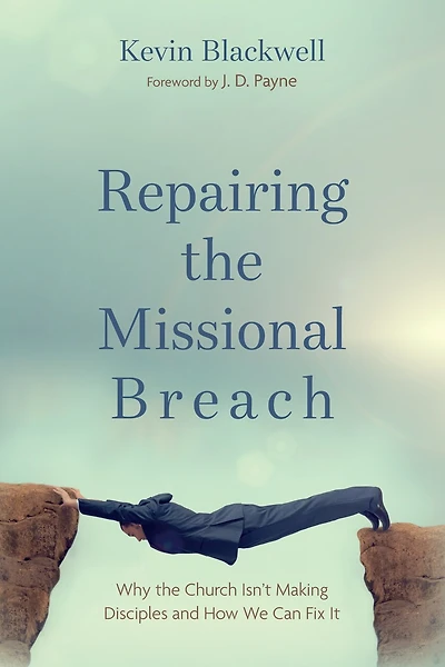 Repairing the Missional Breach: Why Church Isn't Making Disciples and How We Can Fix It