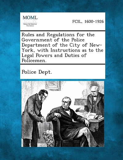 Rules And Regulations For The Government Of The Police Department Of The City Of New-york, With Instructions As To The Legal Powers And Duties Of Policemen.