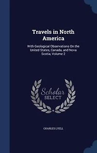 Travels in North America: With Geological Observations On the United States, Canada, and Nova Scotia, Volume 2