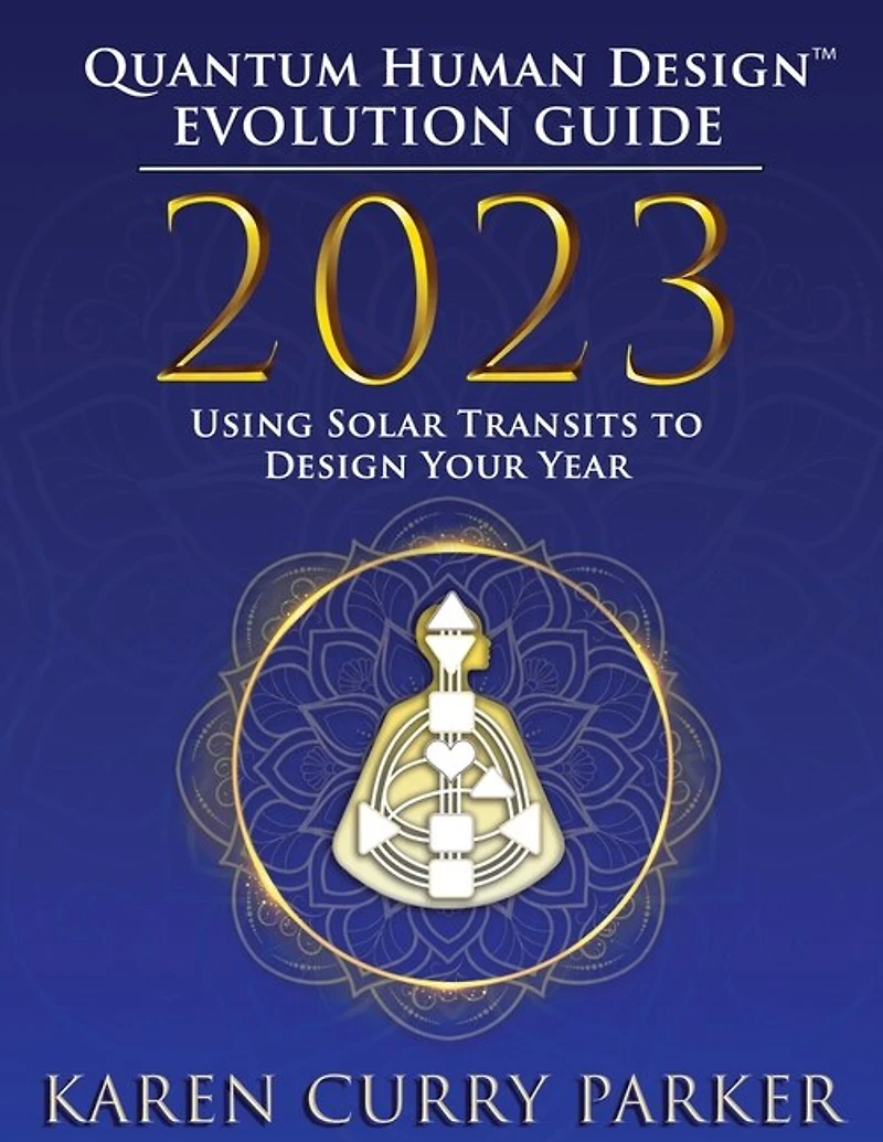 2023 Quantum Human Design(TM) Evolution Guide: Using Solar Transits to Design Your Year
