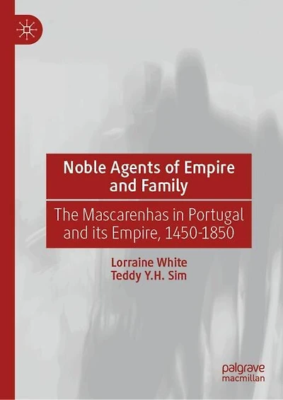 Noble Agents of Empire and Family: The Mascarenhas Portugal its Empire, 1450-1850