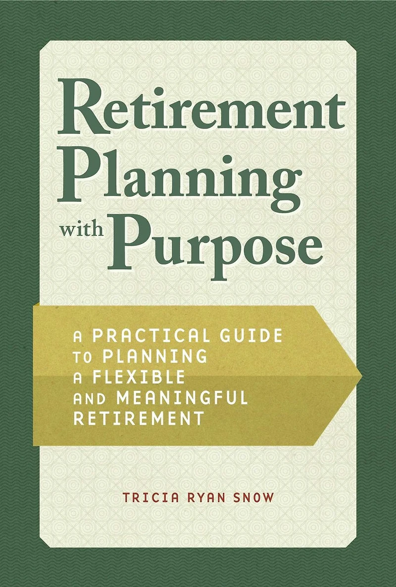 Retirement Planning with Purpose: a Practical Guide to Flexible and Meaningful
